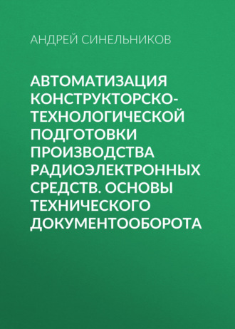 Андрей Синельников. Автоматизация конструкторско-технологической подготовки производства радиоэлектронных средств. Основы технического документооборота