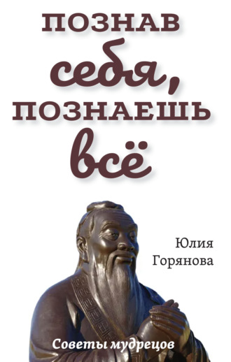 Юлия Горянова. Познав себя, познаешь всё. Советы мудрецов