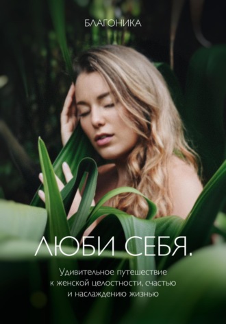 Благоника. Люби себя. Удивительное путешествие к женской целостности, счастью и наслаждению жизнью