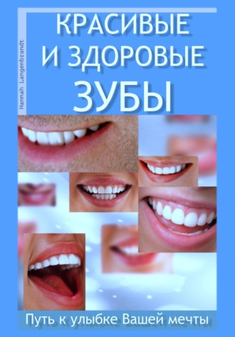 Ханна Лангенбрандт. Красивые и здоровые зубы. Путь к улыбке Вашей мечты