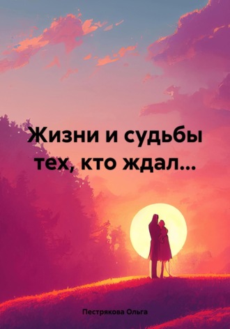 Ольга Владимировна Пестрякова. Жизни и судьбы тех, кто ждал…