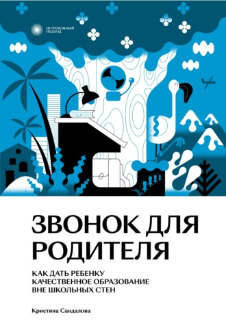 Кристина Сандалова. Звонок для родителя. Как дать ребенку качественное образование вне школьных стен