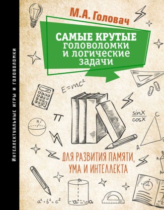 . Самые крутые головоломки и логические задачи для развития памяти, ума и интеллекта