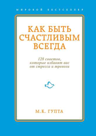 Мринал Гупта. Как быть счастливым всегда. 128 советов, которые избавят вас от стресса и тревоги