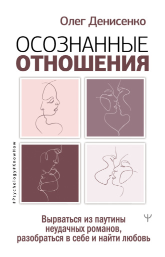Олег Денисенко. Осознанные отношения. Вырваться из паутины неудачных романов, разобраться в себе и найти любовь