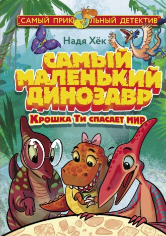Надя Хёк. Самый маленький динозавр. Крошка Ти спасает мир