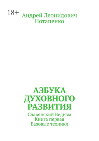 Андрей Леонидович Потапенко. Азбука духовного развития. Славянский ведизм. Книга первая. Базовые техники