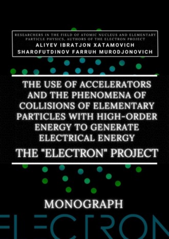 . The use of accelerators and the phenomena of collisions of elementary particles with high-order energy to generate electrical energy. The «Electron» Project. Monograph