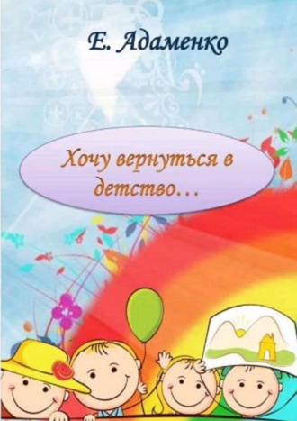 Елена Адаменко. Хочу вернуться в детство. Мое детство
