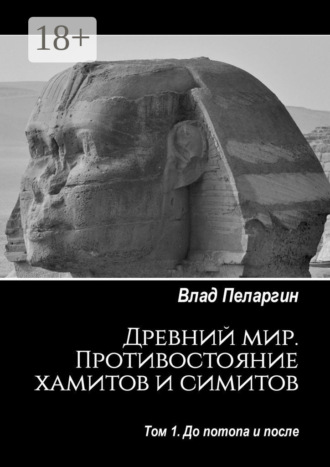 Влад Пеларгин. Древний мир. Противостояние хамитов и симитов. Том 1. До потопа и после