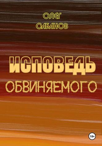 Олег Александрович Сабанов. Исповедь обвиняемого