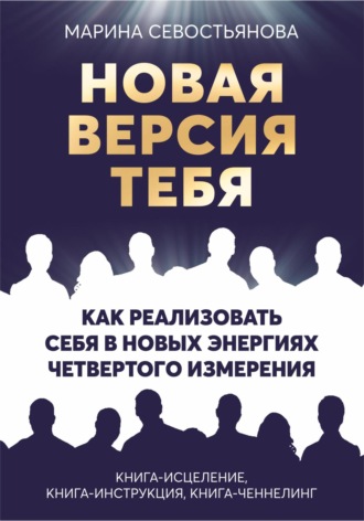 . Новая версия тебя. Как реализовать себя в новых энергиях Четвертого измерения