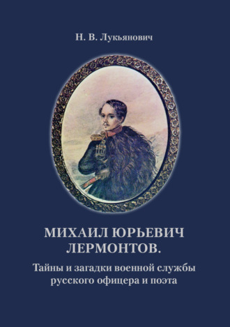 Николай Васильевич Лукьянович. Михаил Юрьевич Лермонтов. Тайны и загадки военной службы русского офицера и поэта