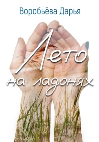 Дарья Воробьёва. Лето на ладонях