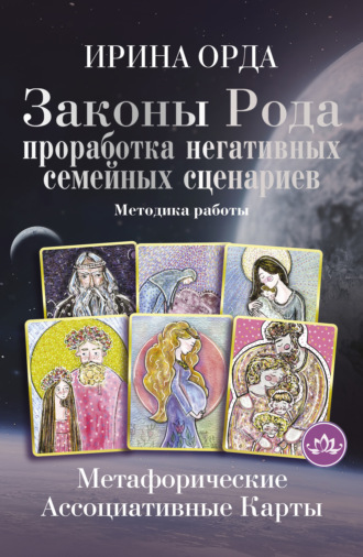 Ирина Орда. Законы Рода. Проработка негативных семейных сценариев. Метафорические ассоциативные карты. Методика работы