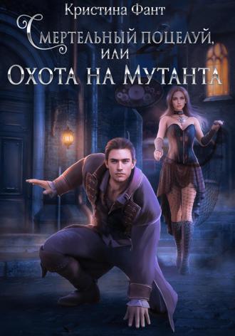 Кристина Фант. Смертельный поцелуй, или Охота на мутанта