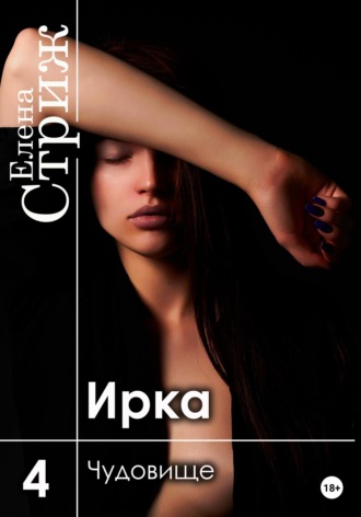 Елена Стриж. Ирка. Часть 4. Чудовище