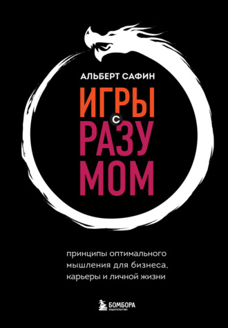 Альберт Сафин. Игры с разумом. Принципы оптимального мышления для бизнеса, карьеры и личной жизни