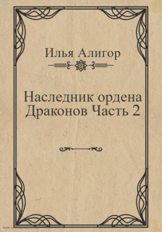 Илья Алигор. Наследник ордена Драконов. Часть 2