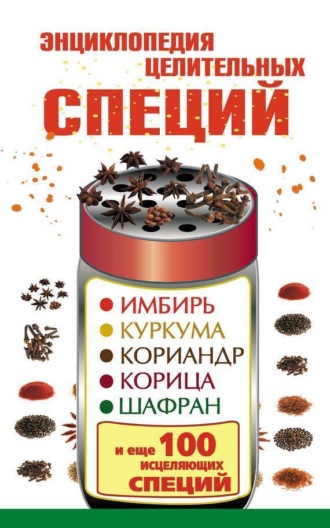 . Энциклопедия целительных специй. Имбирь, куркума, кориандр, корица, шафран и еще 100 исцеляющих специй