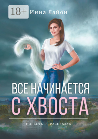 Инна Лайон. Все начинается с хвоста. Повесть в рассказах
