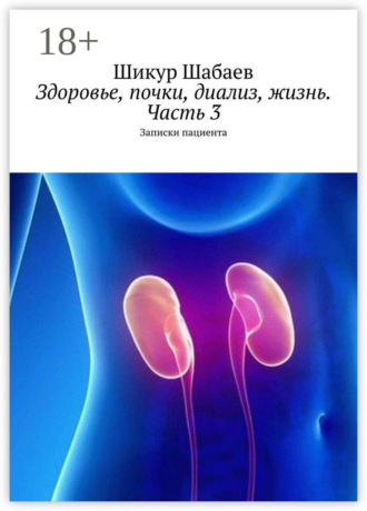 Шикур Шабаев. Здоровье, почки, диализ, жизнь. Часть 3. Записки пациента