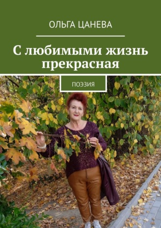 . С любимыми жизнь прекрасная. Поэзия