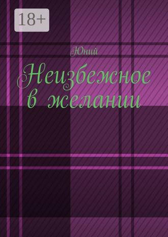 Юний. Неизбежное в желании