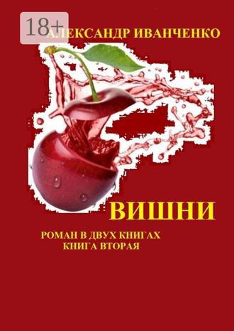 Александр Иванович Иванченко. Вишни. Роман в двух книгах. Книга вторая