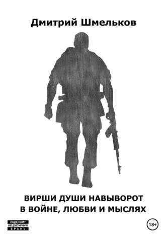 Дмитрий Валерьевич Шмельков. Вирши души навыворот в войне, любви и мыслях