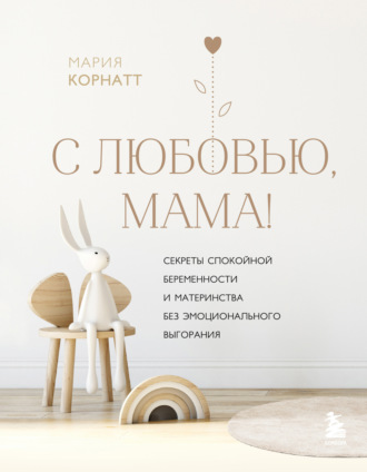 Мария Корнатт. С любовью, мама! Секреты спокойной беременности и материнства без эмоционального выгорания