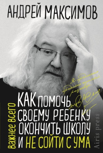 Андрей Максимов. Как помочь своему ребёнку окончить школу и не сойти с ума