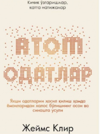 Джеймс Клир. АТОМ ОДАТЛАР: Кичик ўзаришлар, катта натижалар