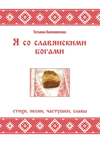 Татьяна Калининская. Я со славянскими богами. Стихи, песни, частушки, славы