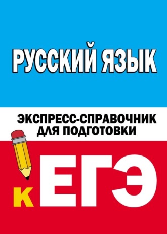 . Русский язык. Экспресс-справочник для подготовки к ЕГЭ