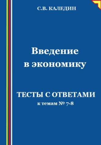 . Введение в экономику. Тесты с ответами к темам № 7–8