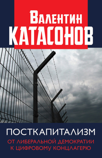 Катасонов Валентин Юрьевич. Посткапитализм. От либеральной демократии к цифровому концлагерю