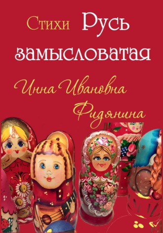 Инна Ивановна Фидянина. Стихи: Русь замысловатая