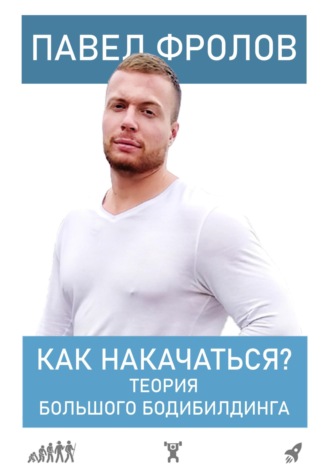 Павел Фролов. Как накачаться? Теория большого бодибилдинга