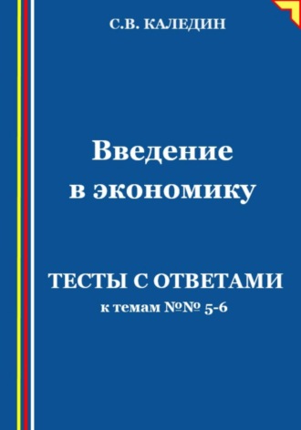 Сергей Каледин. Введение в экономику. Тесты с ответами к темам № 5–6