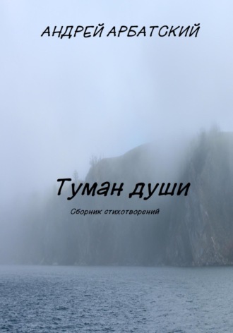 Андрей Арбатский. Туман души. Сборник стихотворений