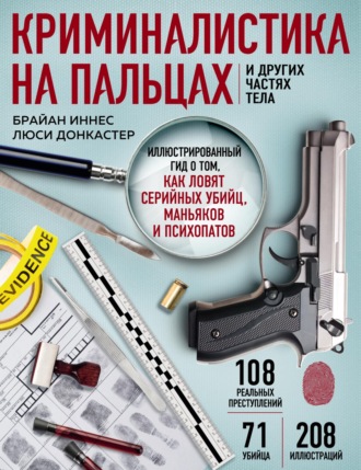 Люси Донкастер. Криминалистика на пальцах и других частях тела. Иллюстрированный гид о том, как ловят серийных убийц, маньяков и психопатов