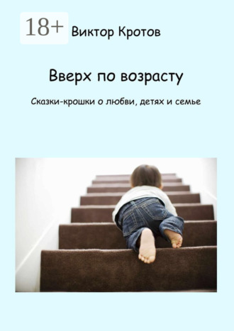 . Вверх по возрасту. Сказки-крошки о любви, детях и семье