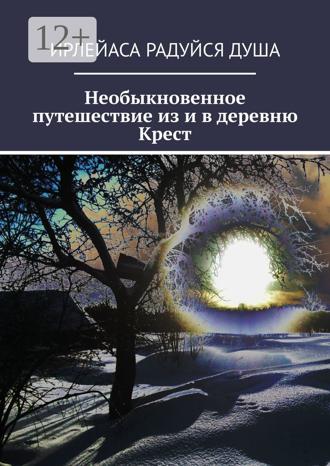 ИрЛеЙаСА Радуйся ДуША. Необыкновенное путешествие из и в деревню Крест