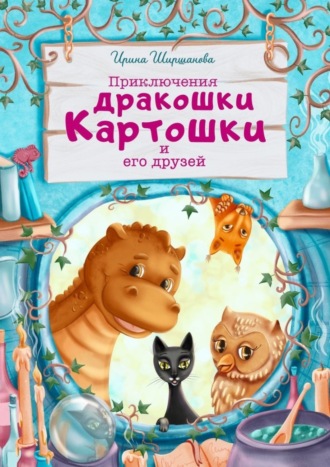 Ирина Ширшанова. Приключения дракошки Картошки и его друзей