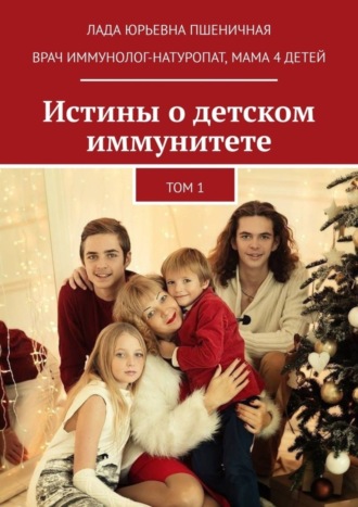 Лада Юрьевна Пшеничная. Истины о детском иммунитете. Том 1