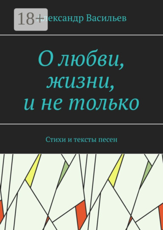 . О любви, жизни, и не только. Стихи и тексты песен