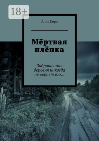 Анна Керн. Мёртвая плёнка. Заброшенная деревня никогда не вернёт его…