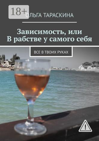 Ольга Тараскина. Зависимость, или В рабстве у самого себя. Все в твоих руках