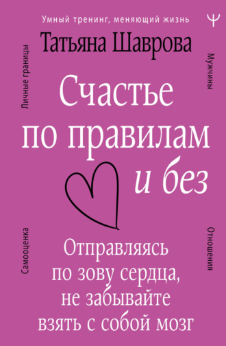 Татьяна Шаврова. Счастье по правилам и без. Отправляясь по зову сердца, не забывайте взять с собой мозг